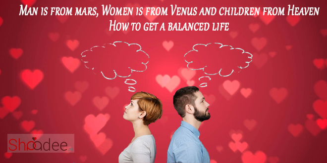 Man Is From Mars, Women Is From Venus And Children From Heaven; How To Get A Balanced Life, Marriage in Pakistan