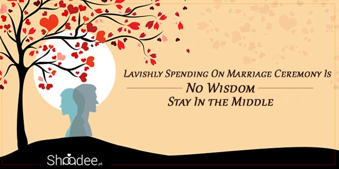 Lavishly Spending On Marriage Ceremony Is No Wisdom; Stay In the Middle, Marriage in Pakistan