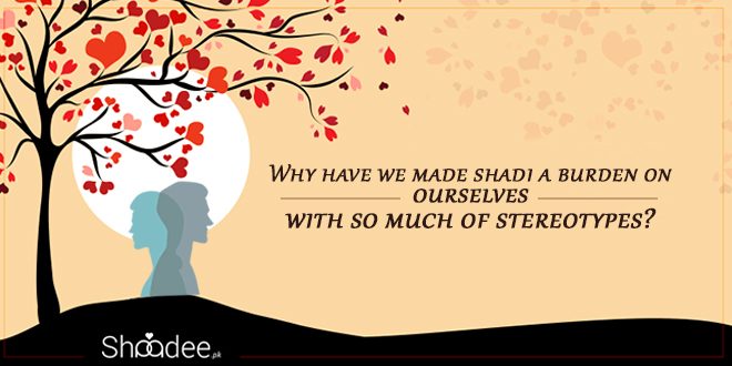 Why Have We Made Shadi A Burden On Ourselves With So Much Of Stereotypes, Marriage in Pakistan